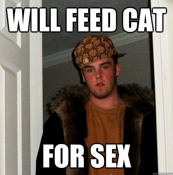 Will feed cat For sex - Will feed cat For sex  Scumbag Steve