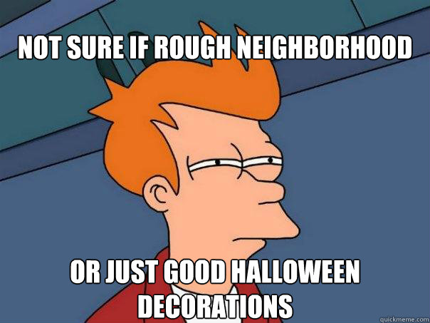 not sure if rough neighborhood Or just good Halloween decorations  Futurama Fry