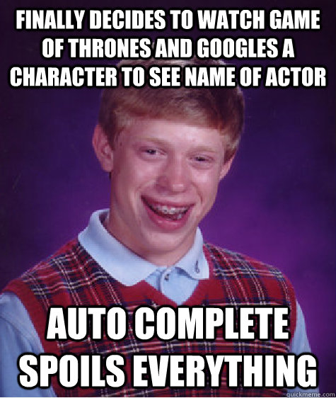 Finally decides to watch game of thrones and googles a character to see name of actor auto complete spoils everything - Finally decides to watch game of thrones and googles a character to see name of actor auto complete spoils everything  Bad Luck Brian