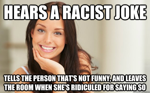 Hears a racist joke Tells the person that's not funny, and leaves the room when she's ridiculed for saying so - Hears a racist joke Tells the person that's not funny, and leaves the room when she's ridiculed for saying so  Good Girl Gina