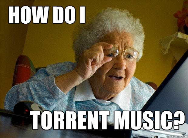 HOW DO I TORRENT MUSIC?  Grandma finds the Internet