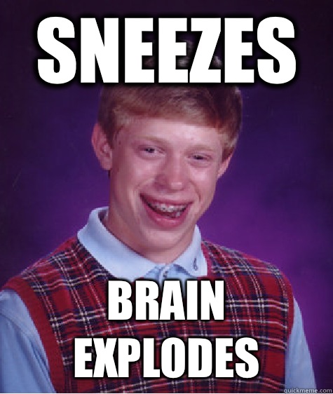 Sneezes Brain explodes - Sneezes Brain explodes  Bad Luck Brian