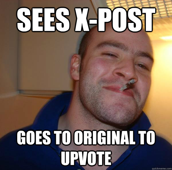 sees x-post goes to original to upvote - sees x-post goes to original to upvote  Misc