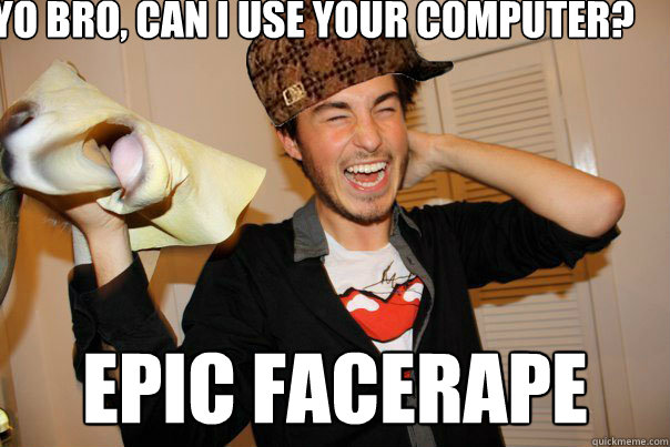 Yo bro, can I use your computer? Epic Facerape  