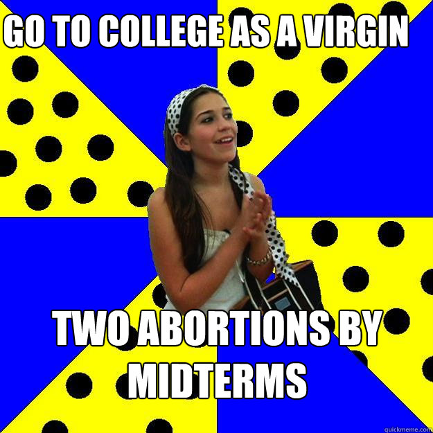 go to college as a virgin two abortions by midterms  Sheltered Suburban Kid