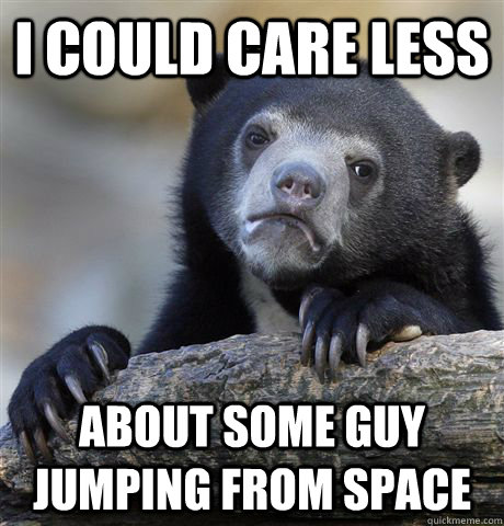 I could care less about some guy jumping from space - I could care less about some guy jumping from space  Confession Bear