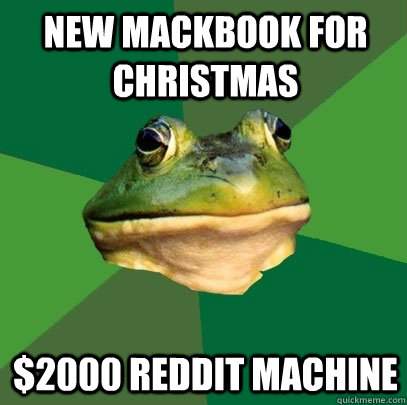 New mackbook for christmas $2000 Reddit machine - New mackbook for christmas $2000 Reddit machine  Foul Bachelor Frog