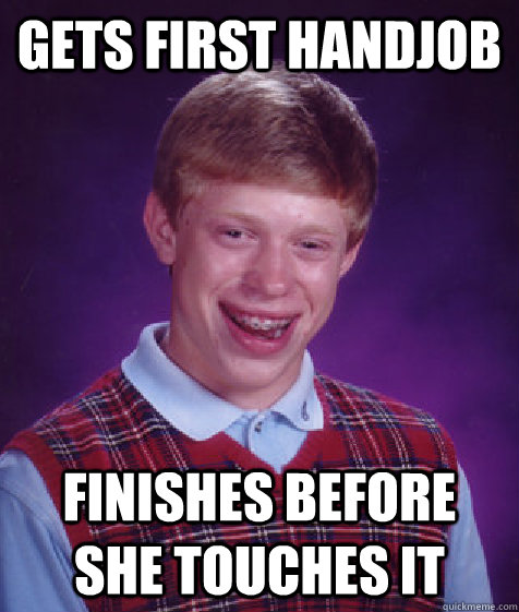 gets first handjob finishes before she touches it   Bad Luck Brian