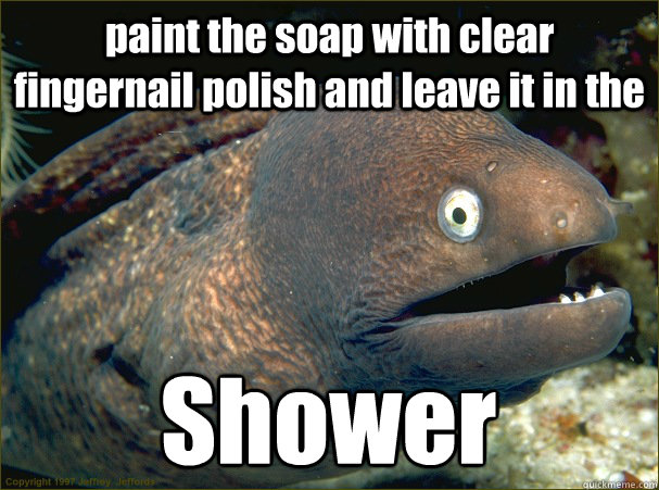 paint the soap with clear fingernail polish and leave it in the Shower  Bad Joke Eel