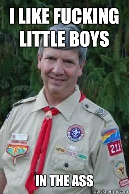 I like fucking little boys In the ass  Harmless Scout Leader