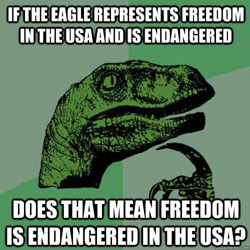 If the eagle represents freedom in the USA and is endangered Does that mean freedom is endangered in the USA? - If the eagle represents freedom in the USA and is endangered Does that mean freedom is endangered in the USA?  Philosoraptor