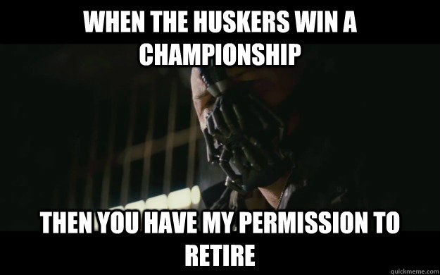 When the huskers win a championship Then you have my permission to retire - When the huskers win a championship Then you have my permission to retire  Badass Bane