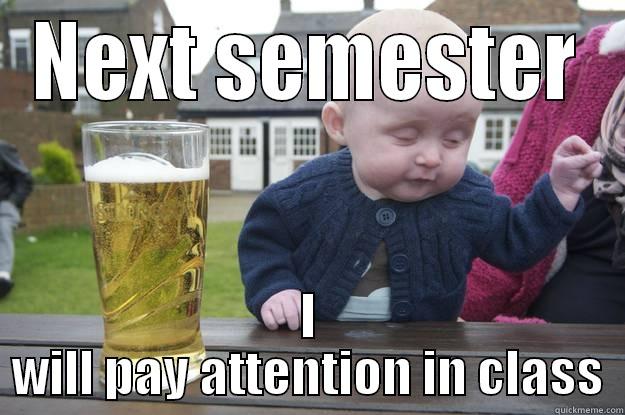 NEXT SEMESTER I WILL PAY ATTENTION IN CLASS drunk baby