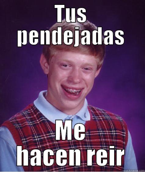 TUS PENDEJADAS ME HACEN REIR Bad Luck Brian