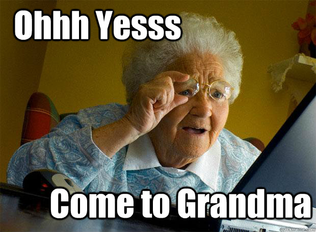 Ohhh Yesss Come to Grandma  Grandma finds the Internet