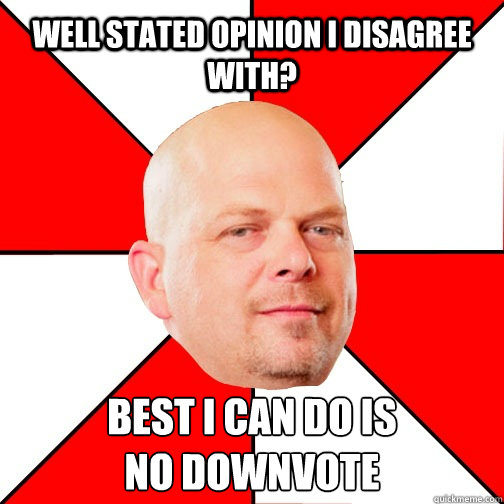 Well stated opinion I disagree with? Best I can do is
no downvote  Pawn Star