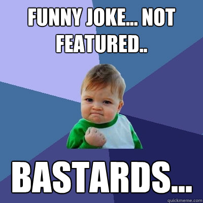 funny joke... not featured.. bastards... - funny joke... not featured.. bastards...  Success Kid