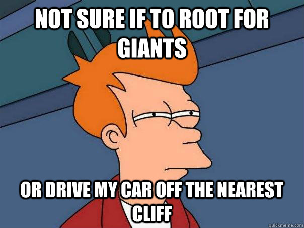 Not sure if to root for giants Or drive my car off the nearest cliff  Futurama Fry