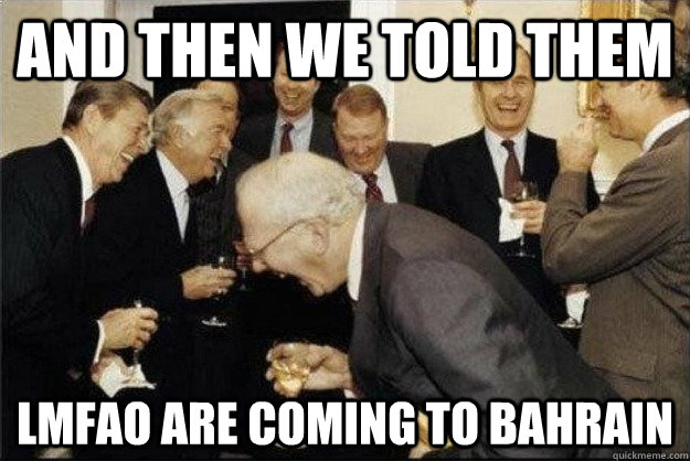 and then we told them LMFAO are coming to Bahrain - and then we told them LMFAO are coming to Bahrain  Rich Old Men