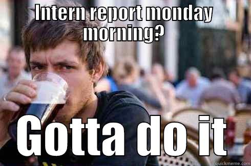 INTERN REPORT MONDAY MORNING? GOTTA DO IT Lazy College Senior