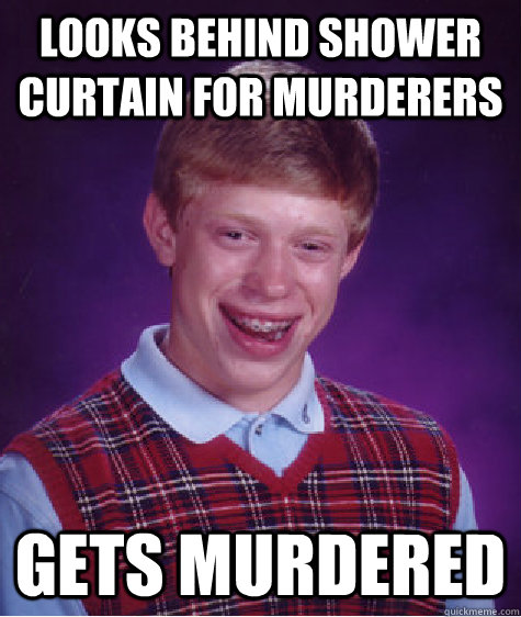 Looks behind shower curtain for murderers  GETS MURDERED  Bad Luck Brian