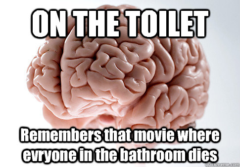 ON THE TOILET Remembers that movie where evryone in the bathroom dies   Scumbag Brain