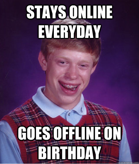 Stays online everyday goes offline on birthday  Bad Luck Brian