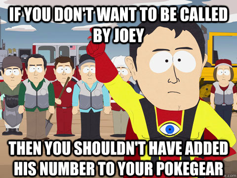 If you don't want to be called by Joey Then you shouldn't have added his number to your pokegear  Captain Hindsight