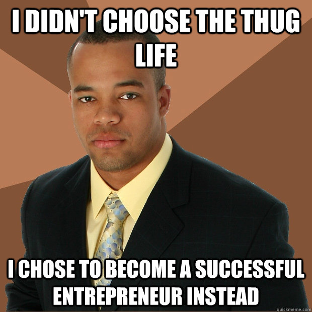 I didn't choose the thug life I chose to become a successful entrepreneur instead  Successful Black Man