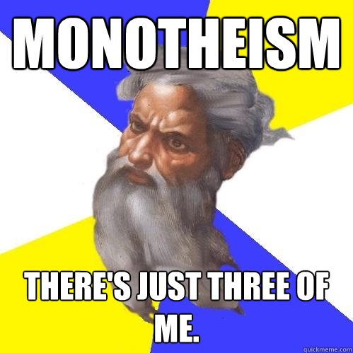 Monotheism There's just three of me. - Monotheism There's just three of me.  Advice God