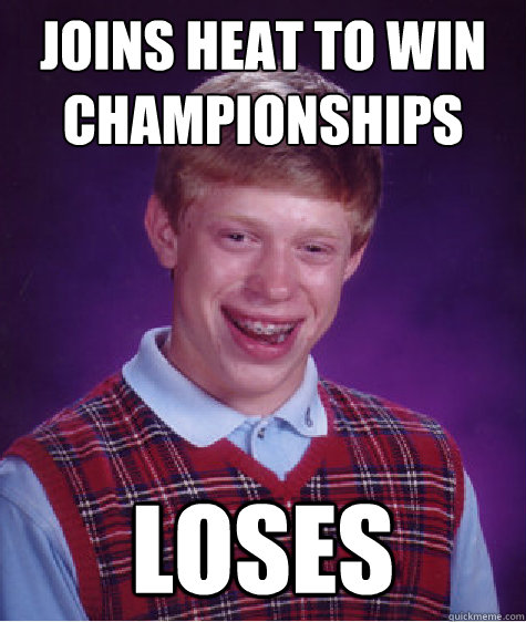 Joins Heat to win championships Loses - Joins Heat to win championships Loses  Bad Luck Brian