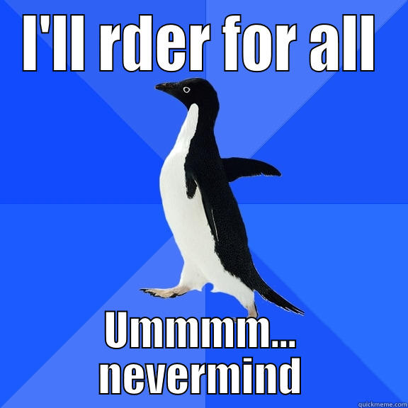 I'LL RDER FOR ALL UMMMM... NEVERMIND Socially Awkward Penguin