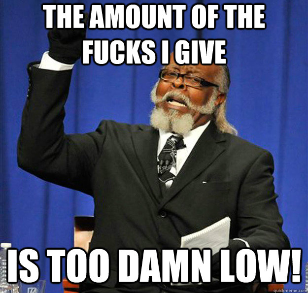 THE AMOUNT OF THE FUCKS I GIVE Is too damn LOW!  Jimmy McMillan