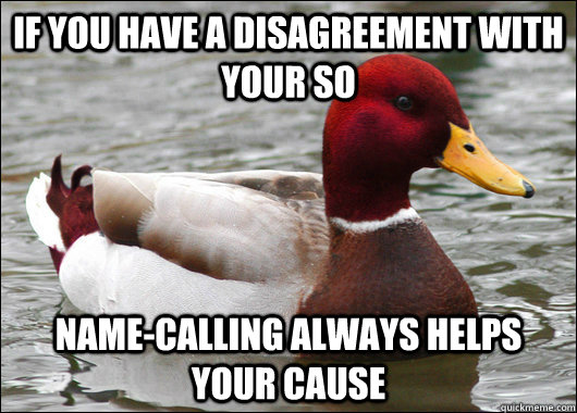 if you have a disagreement with your so name-calling always helps your cause  Malicious Advice Mallard