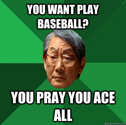 YOU wANt play baseball? YOU PRAY YOU ACE ALL  High Expectations Asian Father