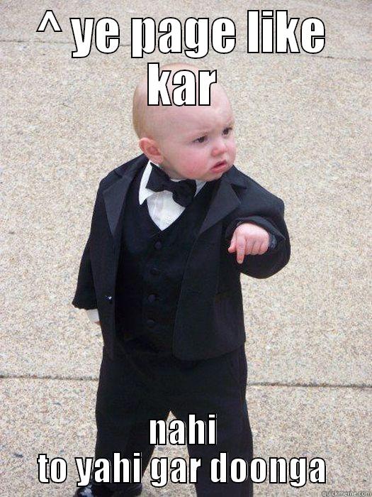 Like kar - ^ YE PAGE LIKE KAR NAHI TO YAHI GAR DOONGA Baby Godfather