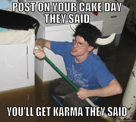 POST ON YOUR CAKE DAY THEY SAID YOU'LL GET KARMA THEY SAID They said