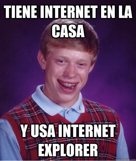 Tiene internet en la casa y usa internet explorer  Bad Luck Brian