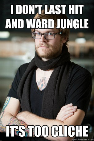 I DON'T LAST HIT AND WARD JUNGLE GANK ROUTES it's too cliche  Hipster Barista