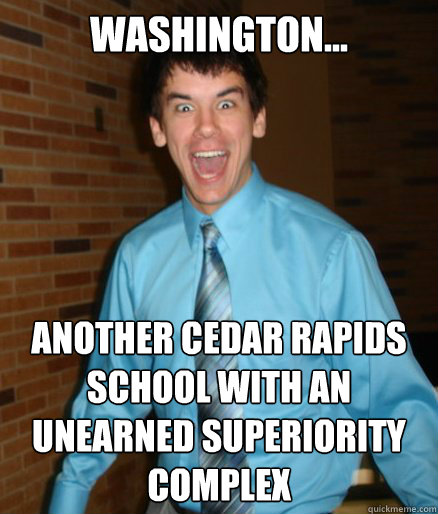 Washington... Another cedar rapids school with an unearned superiority complex - Washington... Another cedar rapids school with an unearned superiority complex  Brett Messenger