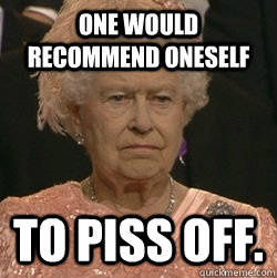 One would recommend oneself to piss off.  unimpressed queen