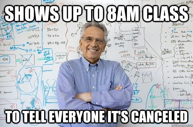 shows up to 8am class to tell everyone it's canceled - shows up to 8am class to tell everyone it's canceled  Engineering Professor