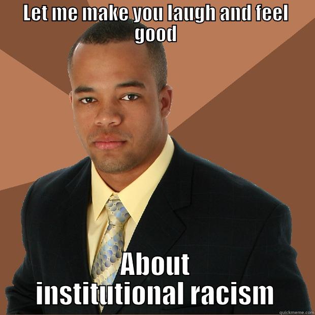 Meme Diesction - LET ME MAKE YOU LAUGH AND FEEL GOOD ABOUT INSTITUTIONAL RACISM Successful Black Man