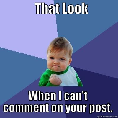               THAT LOOK             WHEN I CAN'T COMMENT ON YOUR POST. Success Kid