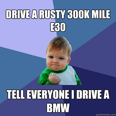 drive a rusty 300k mile e30 tell everyone i drive a bmw  Success Kid