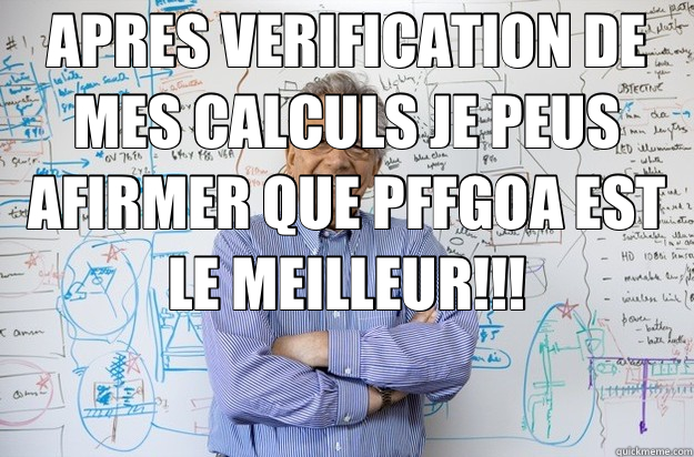 APRES VERIFICATION DE MES CALCULS JE PEUS AFIRMER QUE PFFGOA EST LE MEILLEUR!!!   Engineering Professor