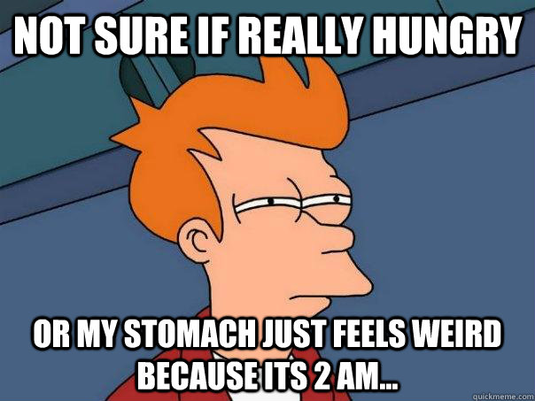 Not sure if really hungry Or my stomach just feels weird because its 2 AM... - Not sure if really hungry Or my stomach just feels weird because its 2 AM...  Futurama Fry