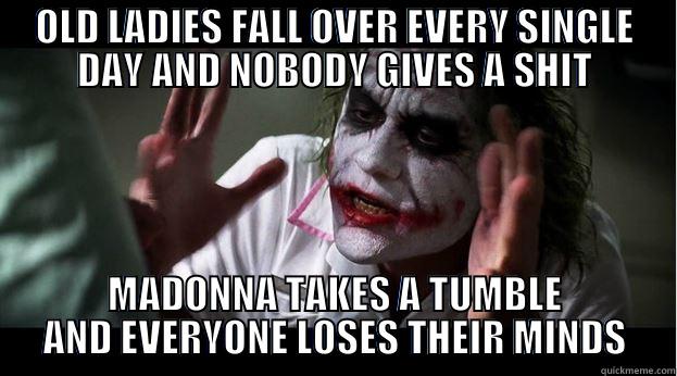 Madonna falls over - OLD LADIES FALL OVER EVERY SINGLE DAY AND NOBODY GIVES A SHIT MADONNA TAKES A TUMBLE AND EVERYONE LOSES THEIR MINDS Joker Mind Loss