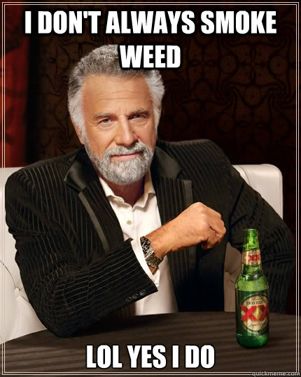 I don't always smoke weed lol yes i do  The Most Interesting Man In The World