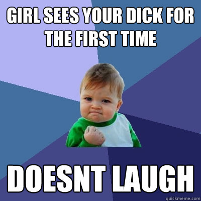 Girl sees your dick for the first time doesnt laugh  Success Kid